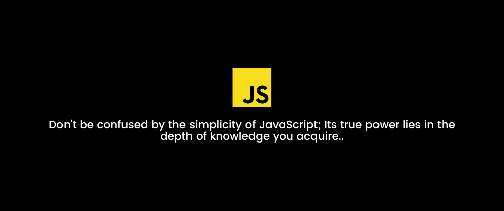 Don't be confused by the simplicity of JavaScript; Its true power lies in the depth of knowledge you acquire.